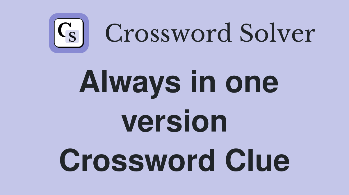 Always in one version Crossword Clue