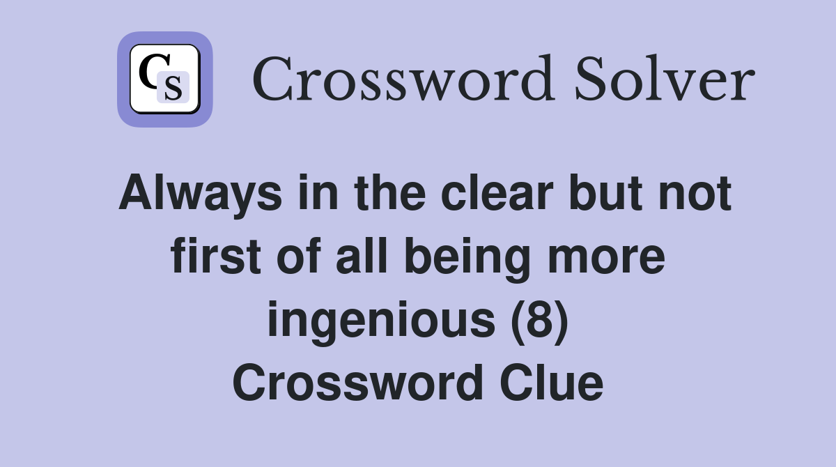 Always in the clear but not first of all being more ingenious (8) Crossword Clue