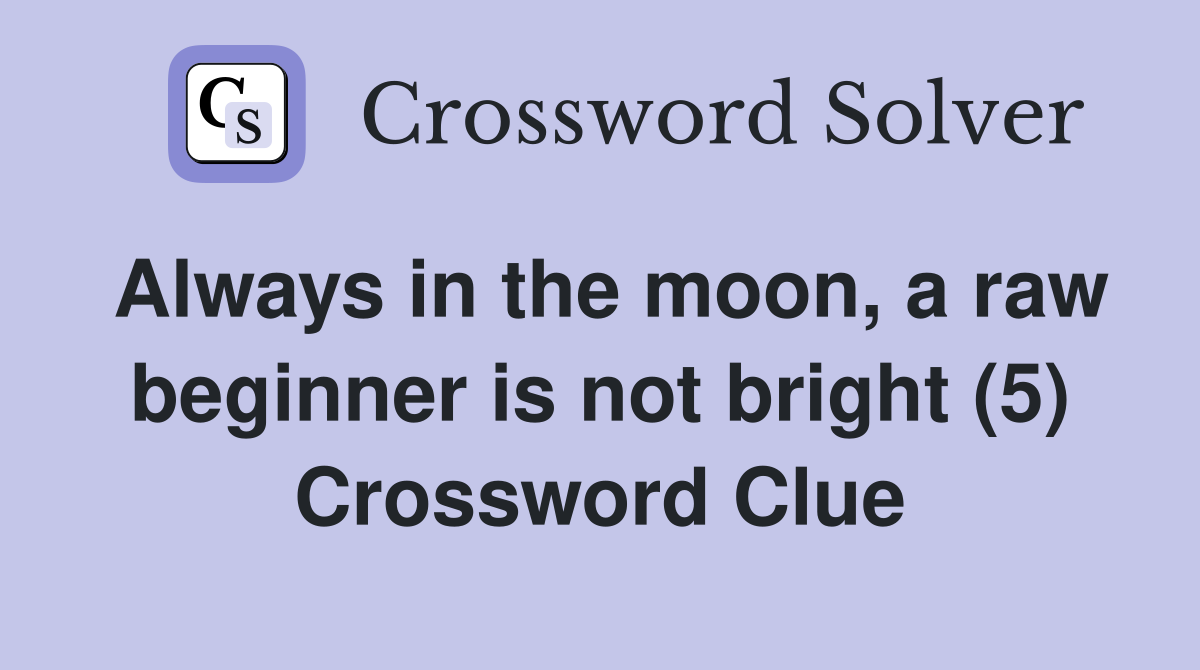 Always in the moon, a raw beginner is not bright (5) Crossword Clue