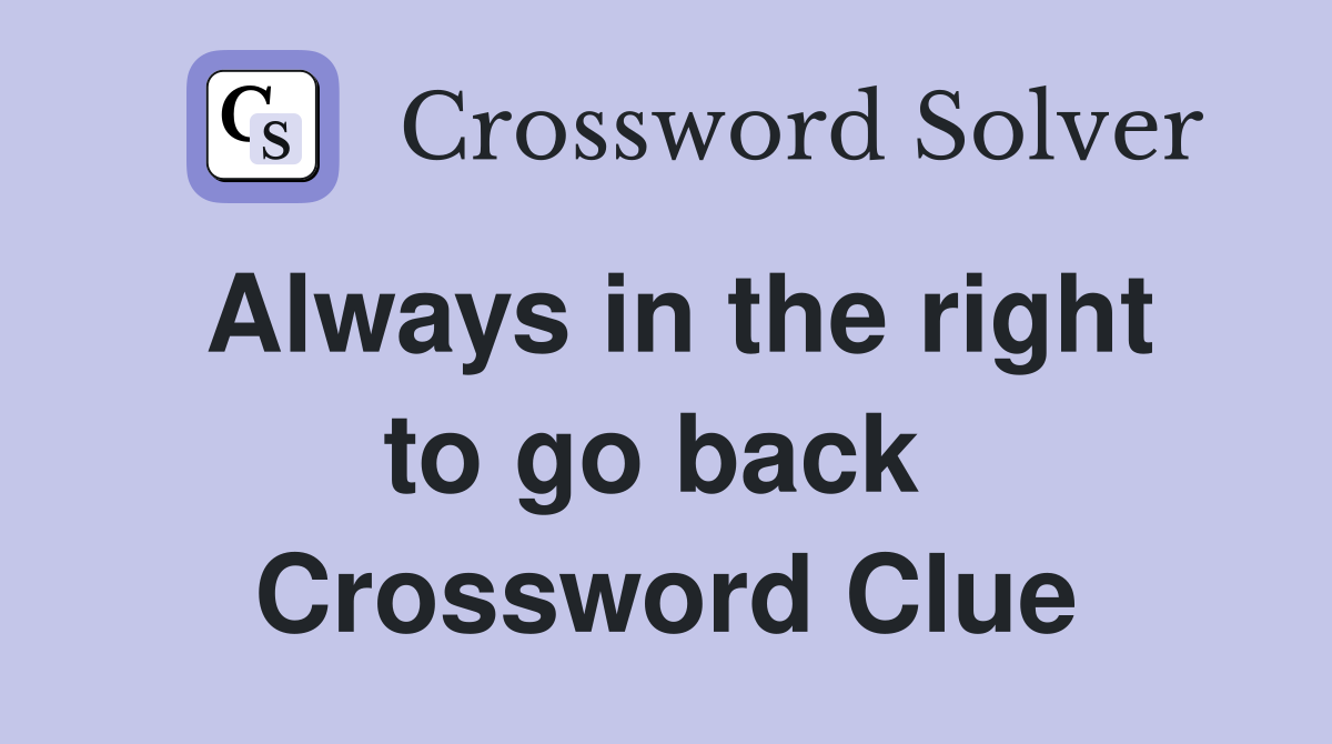 Always in the right to go back  Crossword Clue
