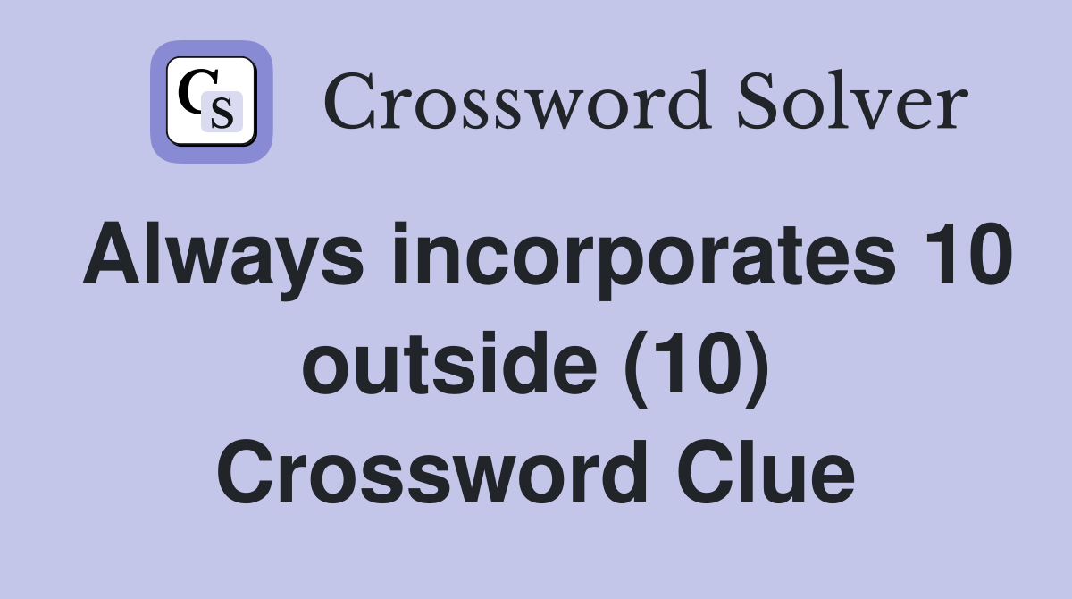 Always incorporates 10 outside (10) Crossword Clue