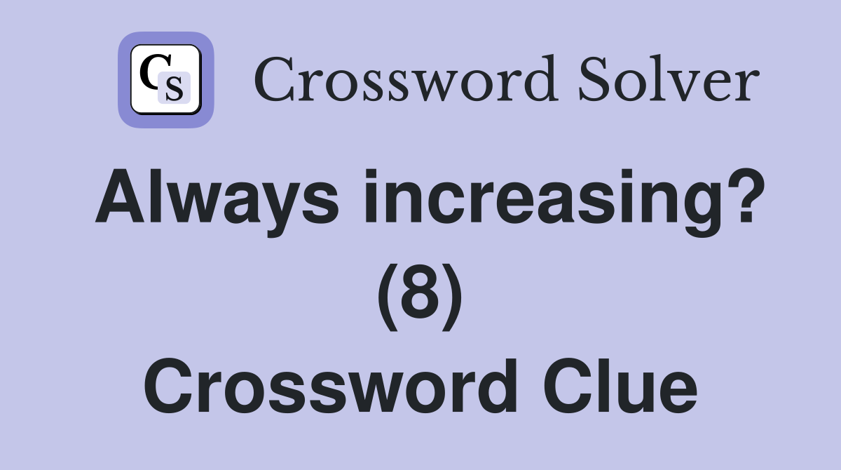 Always increasing? (8) Crossword Clue