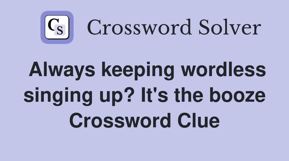 Always keeping wordless singing up? It's the booze Crossword Clue