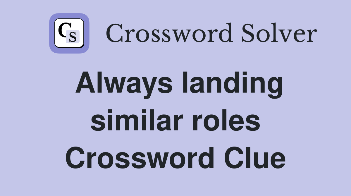 Always landing similar roles Crossword Clue