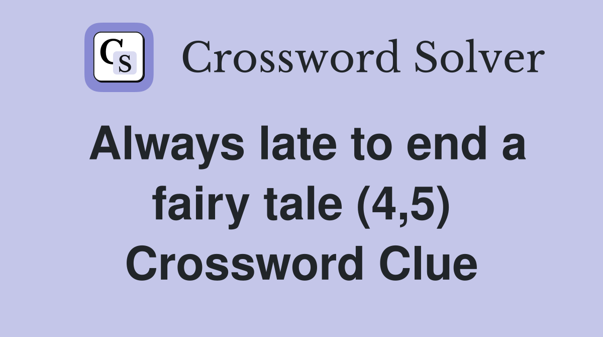 Always late to end a fairy tale (4,5) Crossword Clue