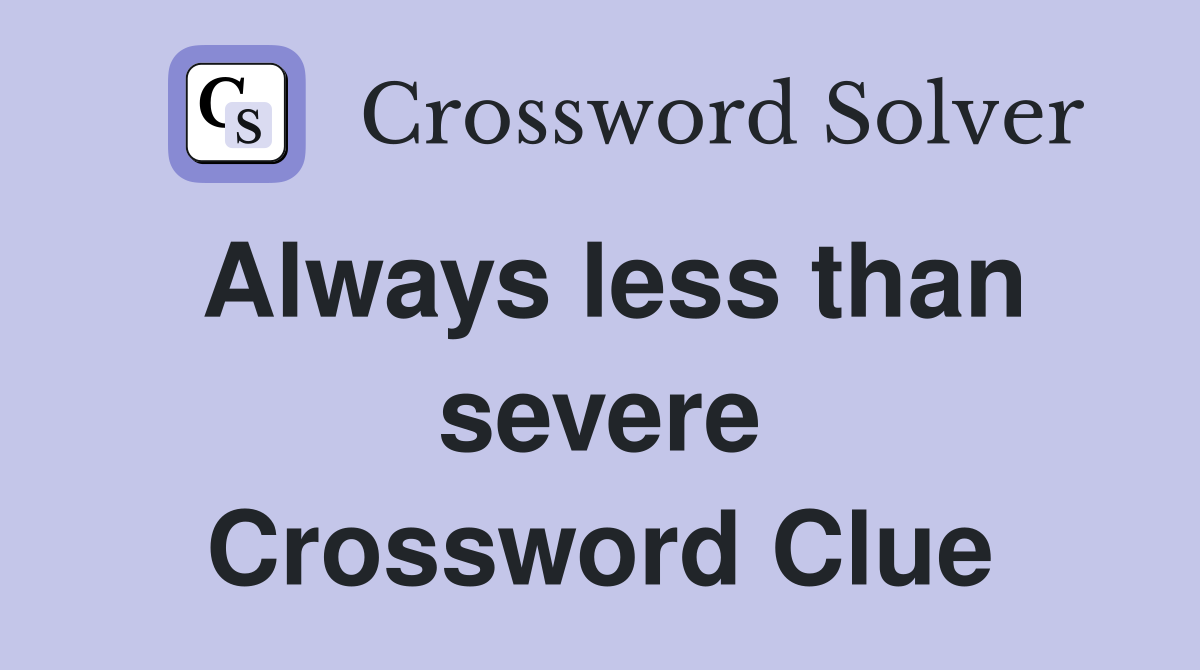 Always less than severe Crossword Clue
