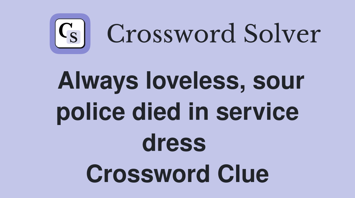Always loveless, sour police died in service dress  Crossword Clue