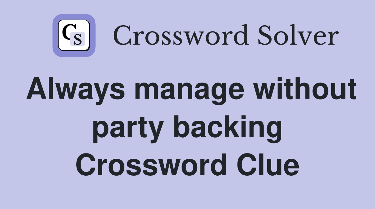Always manage without party backing Crossword Clue