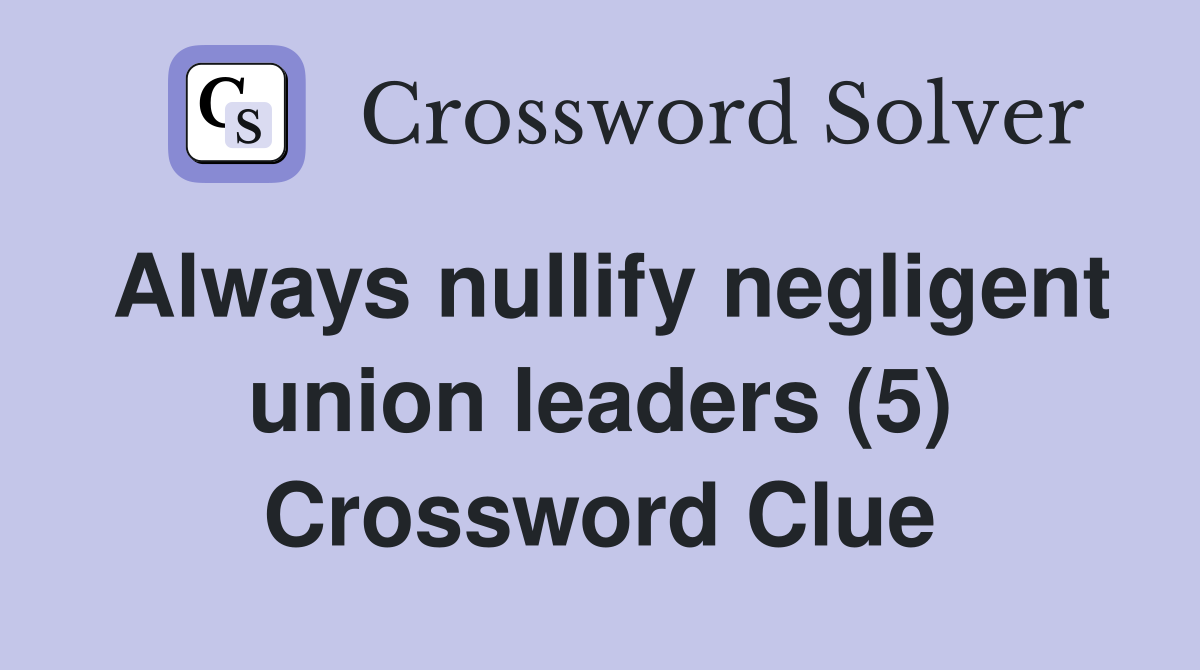 Always nullify negligent union leaders (5) Crossword Clue
