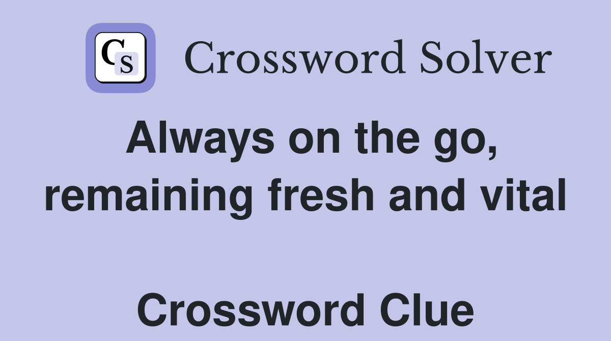 Always on the go, remaining fresh and vital  Crossword Clue