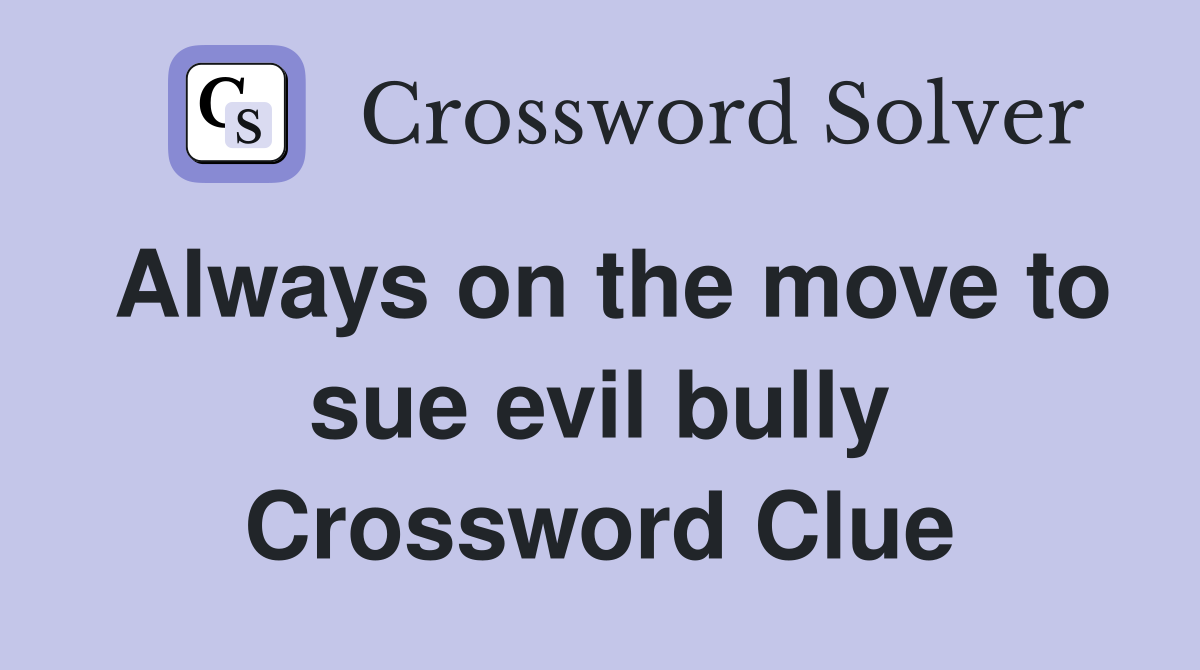 Always on the move to sue evil bully Crossword Clue