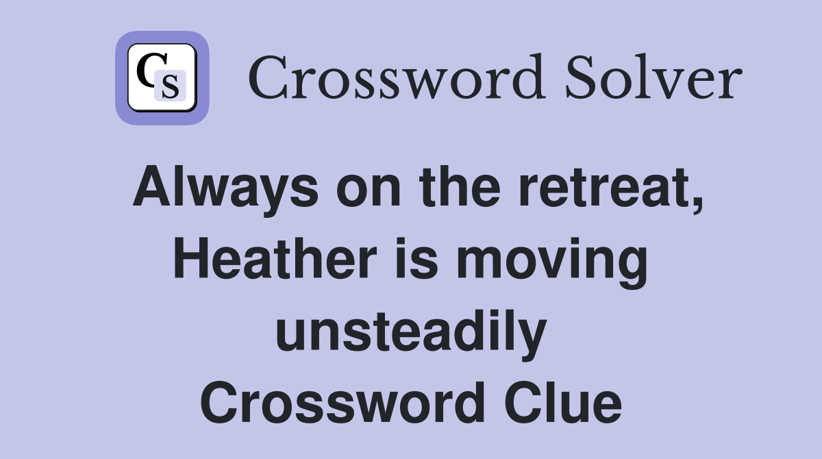 Always on the retreat, Heather is moving unsteadily Crossword Clue