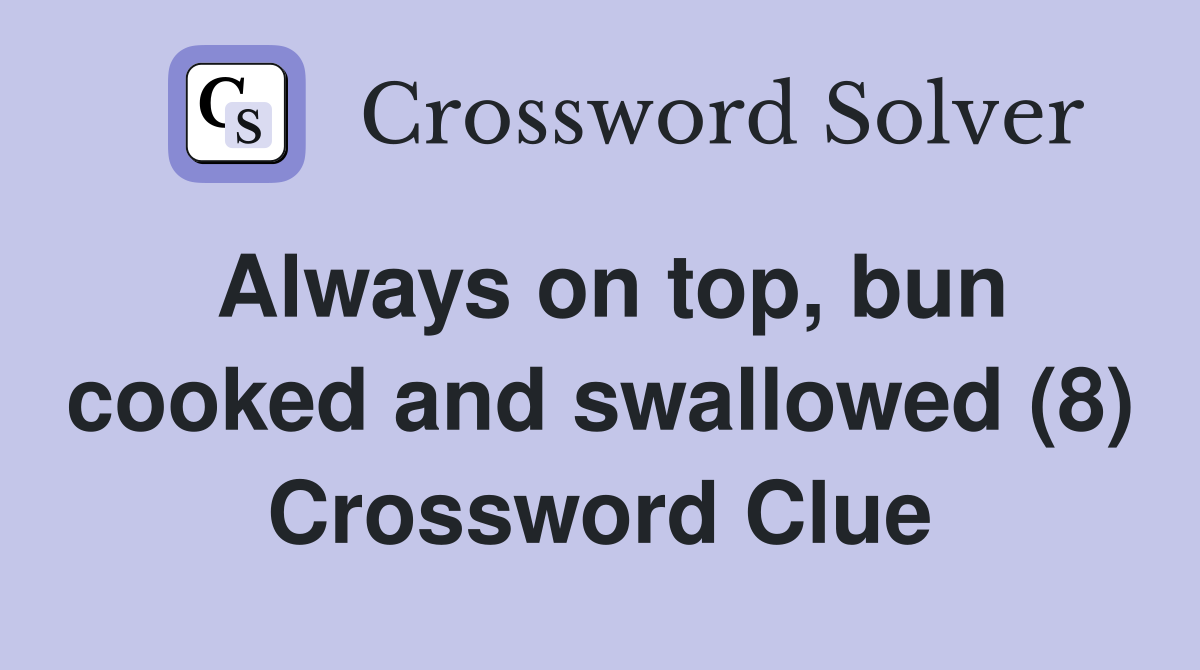 Always on top, bun cooked and swallowed (8) Crossword Clue