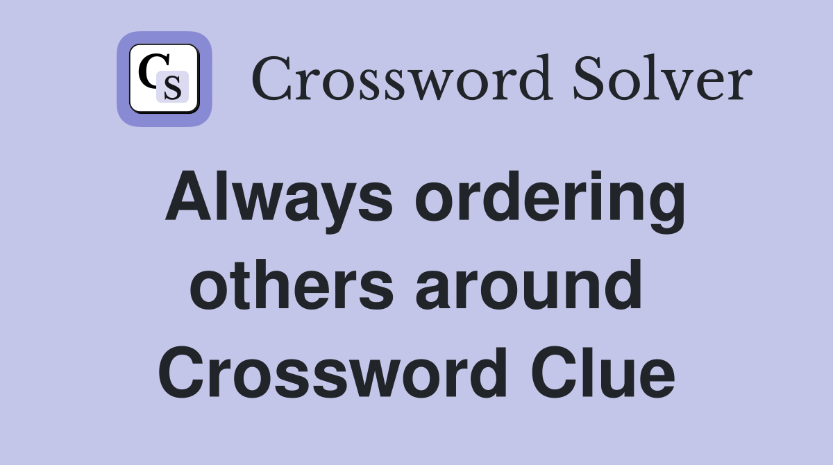 Always ordering others around Crossword Clue
