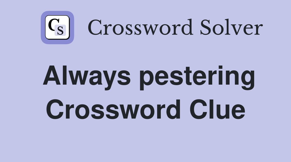 Always pestering Crossword Clue