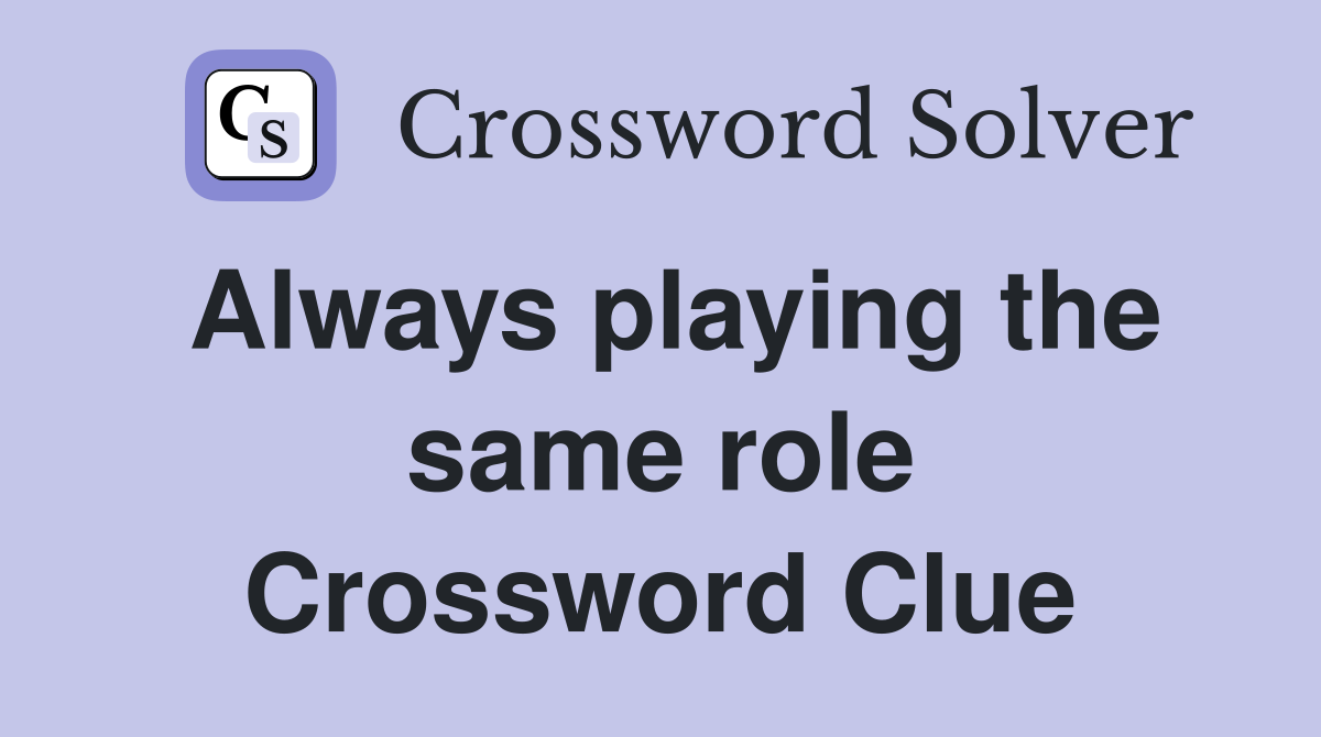 Always playing the same role Crossword Clue