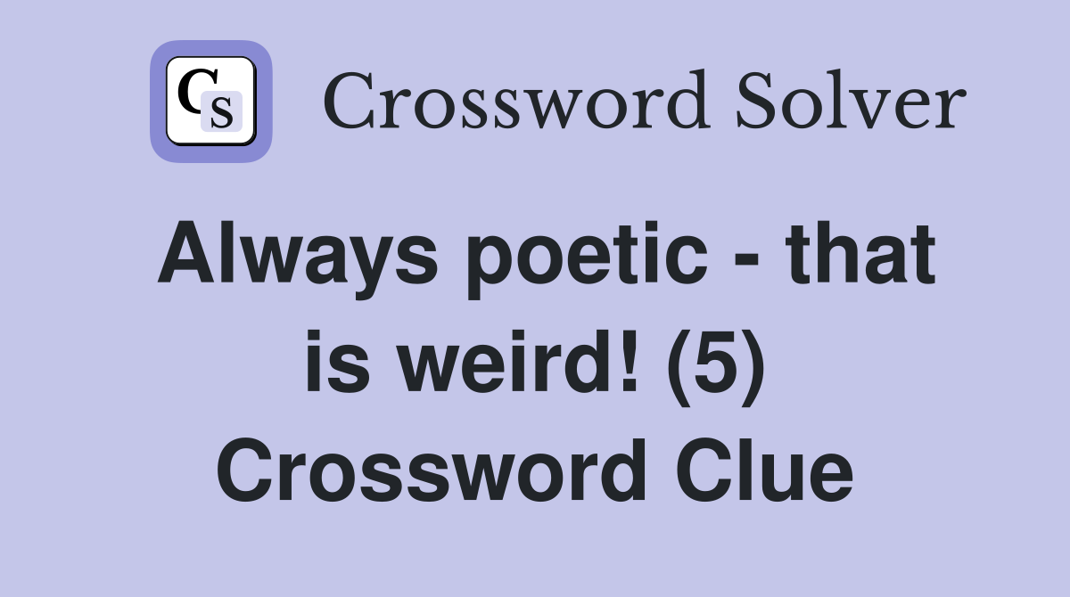 Always poetic - that is weird! (5) Crossword Clue