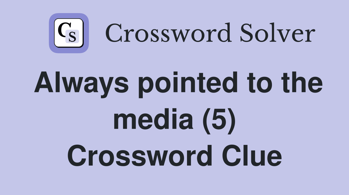 Always pointed to the media (5) Crossword Clue