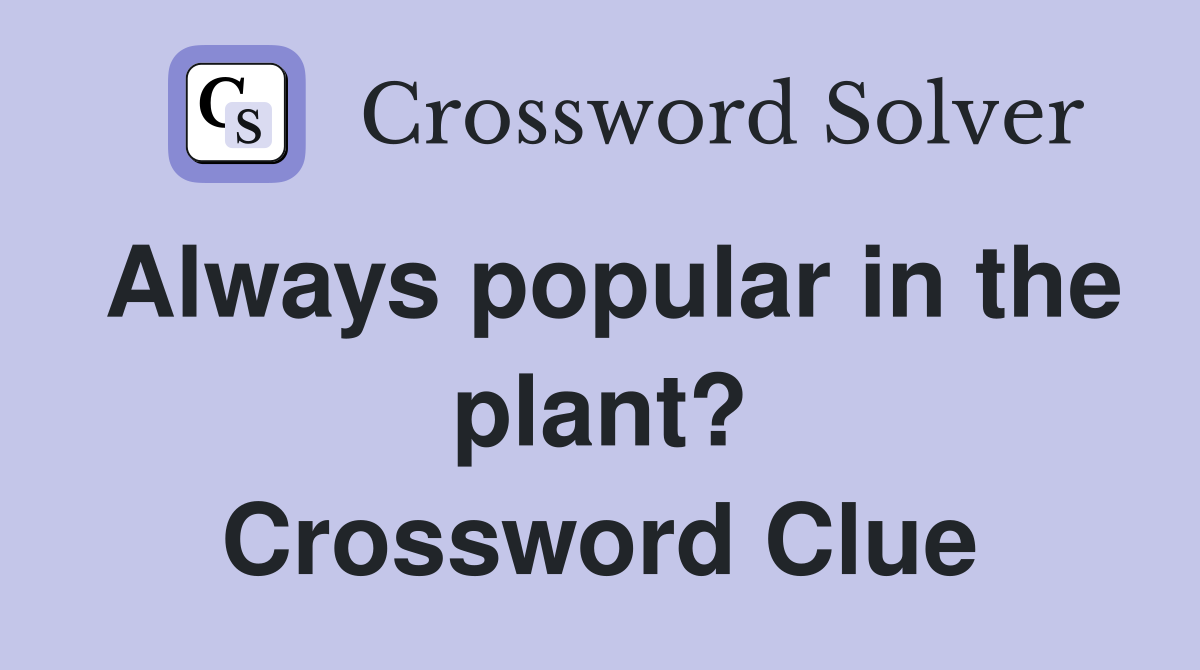 Always popular in the plant? Crossword Clue