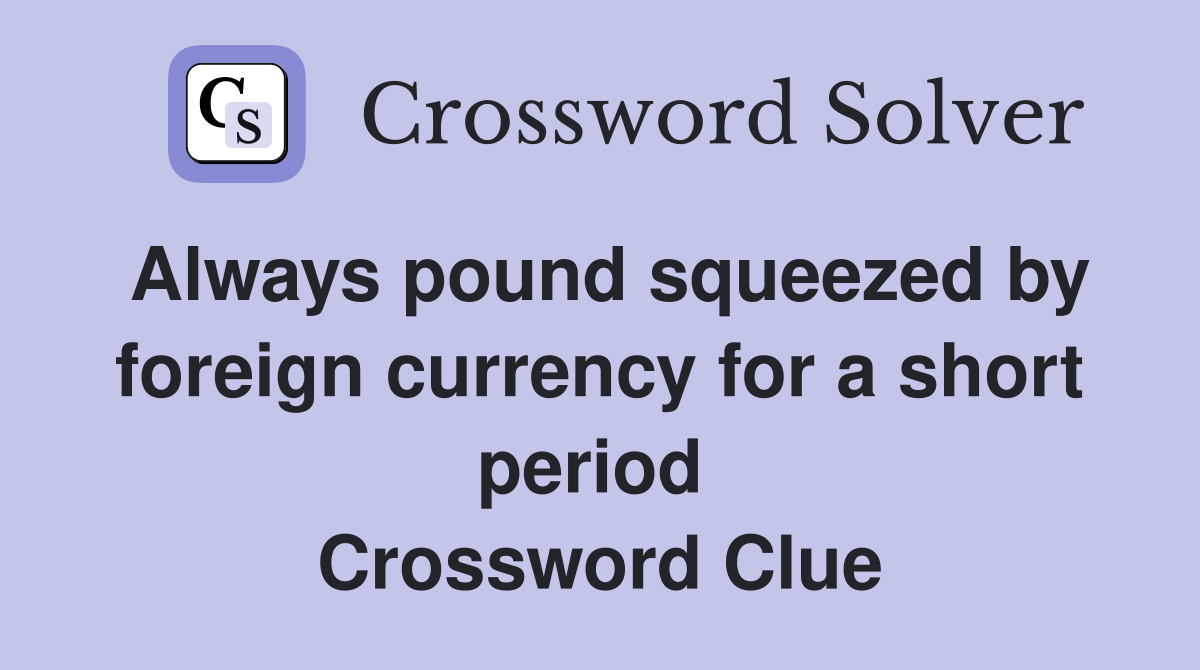 Always pound squeezed by foreign currency for a short period  Crossword Clue