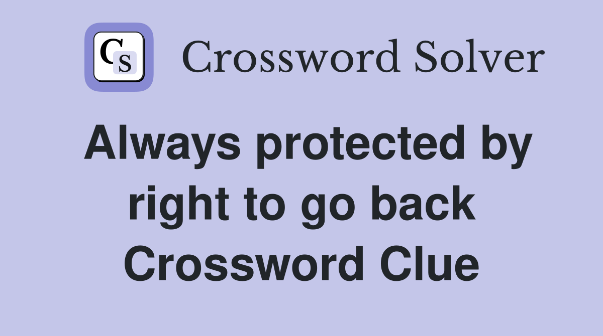Always protected by right to go back Crossword Clue