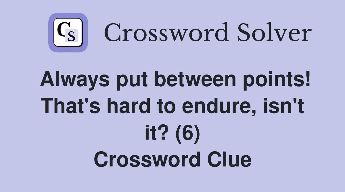Always put between points! That's hard to endure, isn't it? (6) Crossword Clue