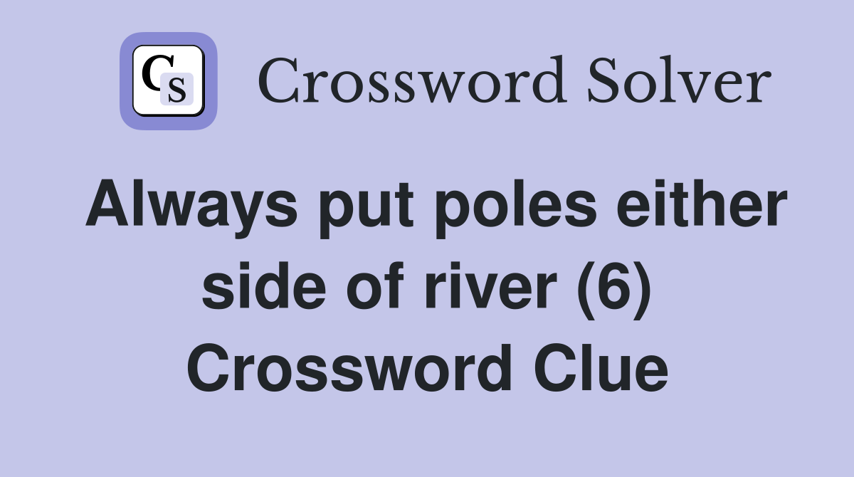 Always put poles either side of river (6) Crossword Clue