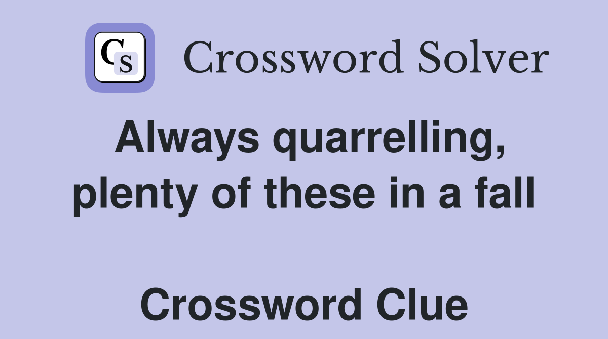 Always quarrelling, plenty of these in a fall  Crossword Clue