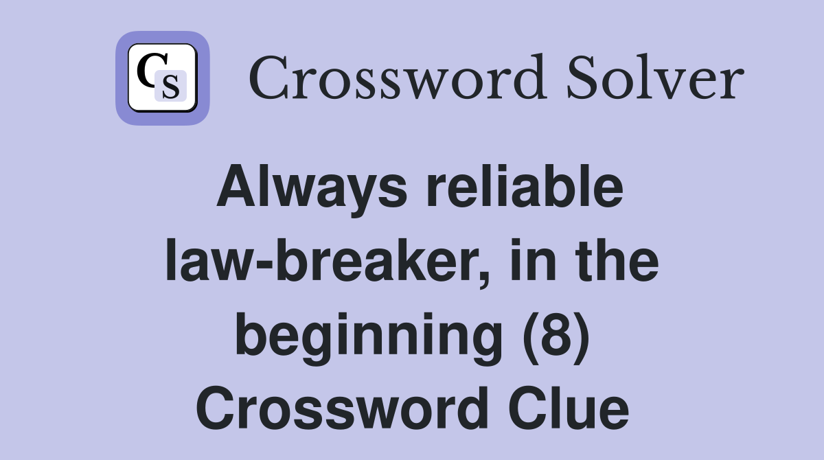 Always reliable law-breaker, in the beginning (8) Crossword Clue
