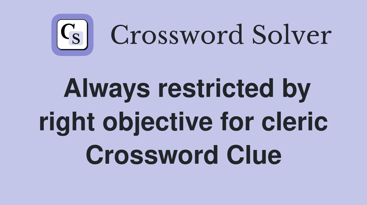 Always restricted by right objective for cleric Crossword Clue