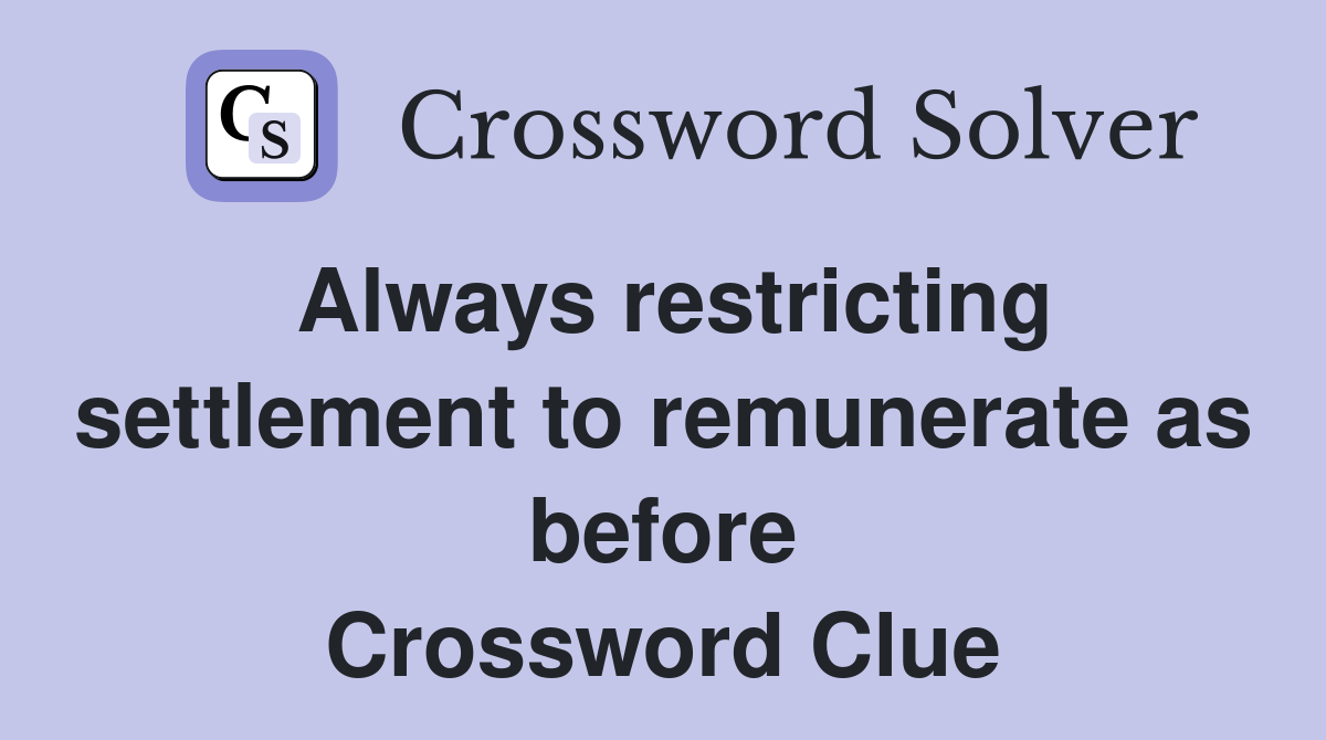 Always restricting settlement to remunerate as before Crossword Clue