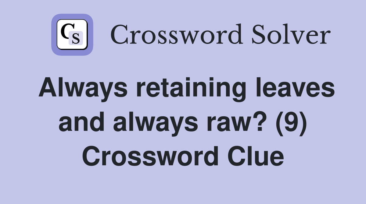 Always retaining leaves and always raw? (9) Crossword Clue
