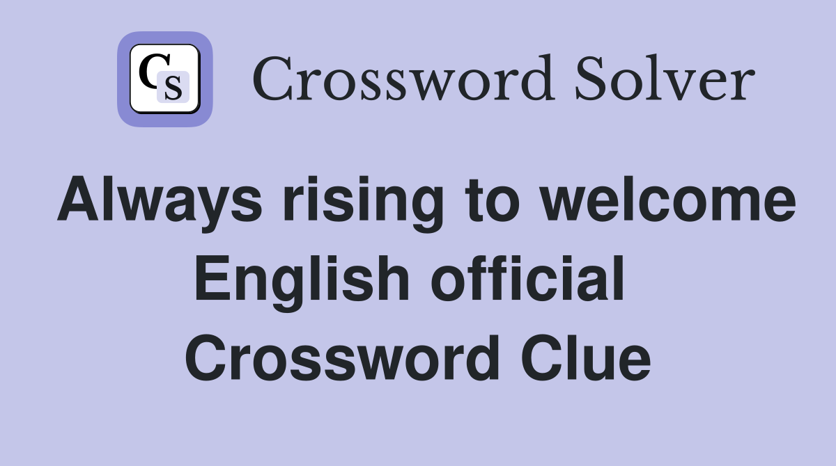 Always rising to welcome English official  Crossword Clue