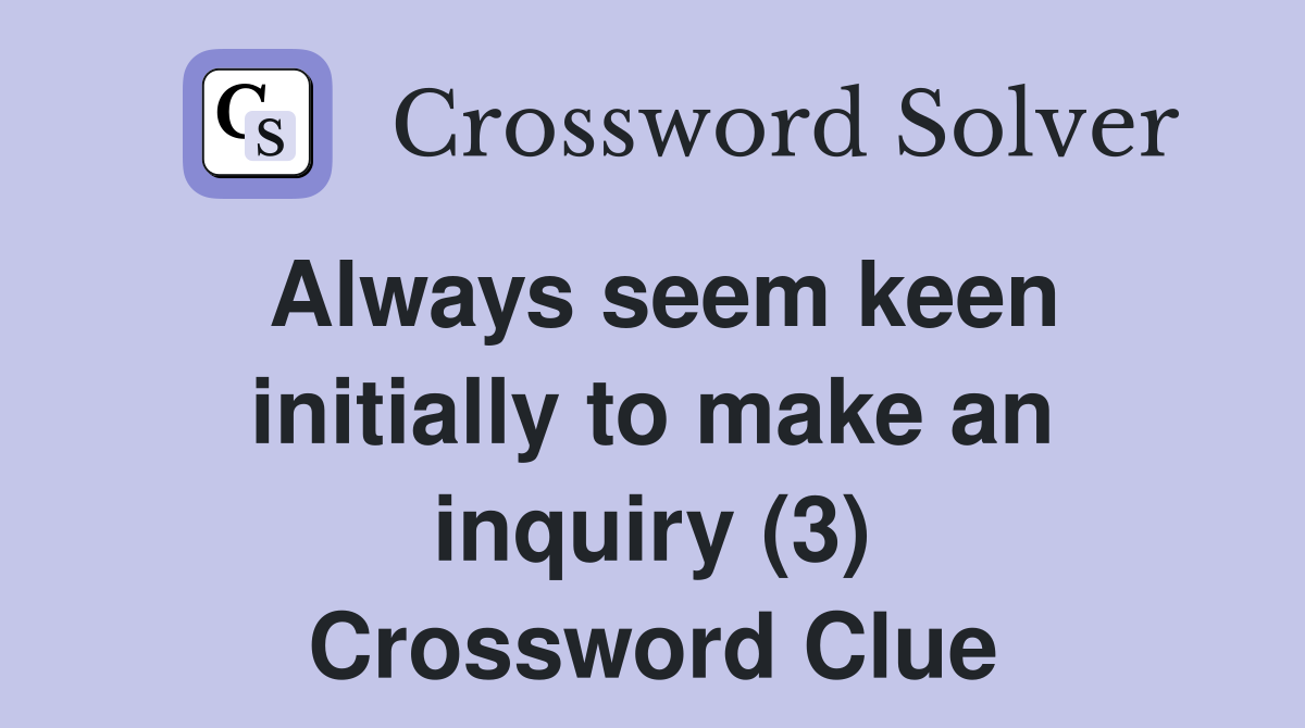 Always seem keen initially to make an inquiry (3) Crossword Clue