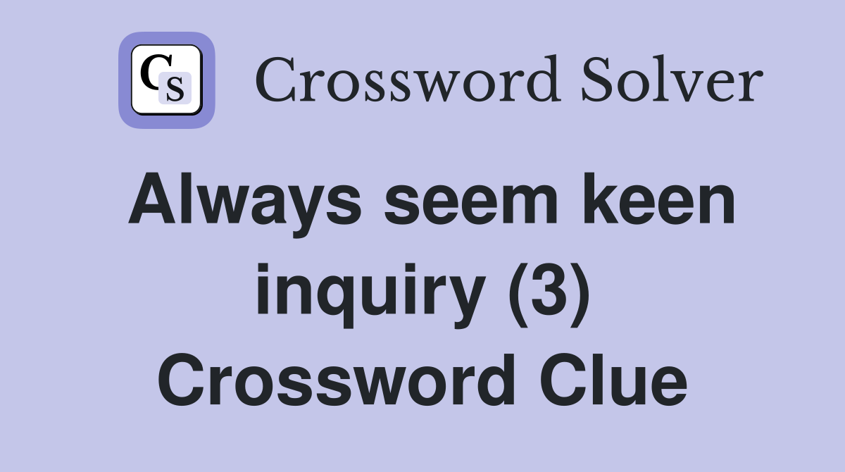 Always seem keen inquiry (3) Crossword Clue