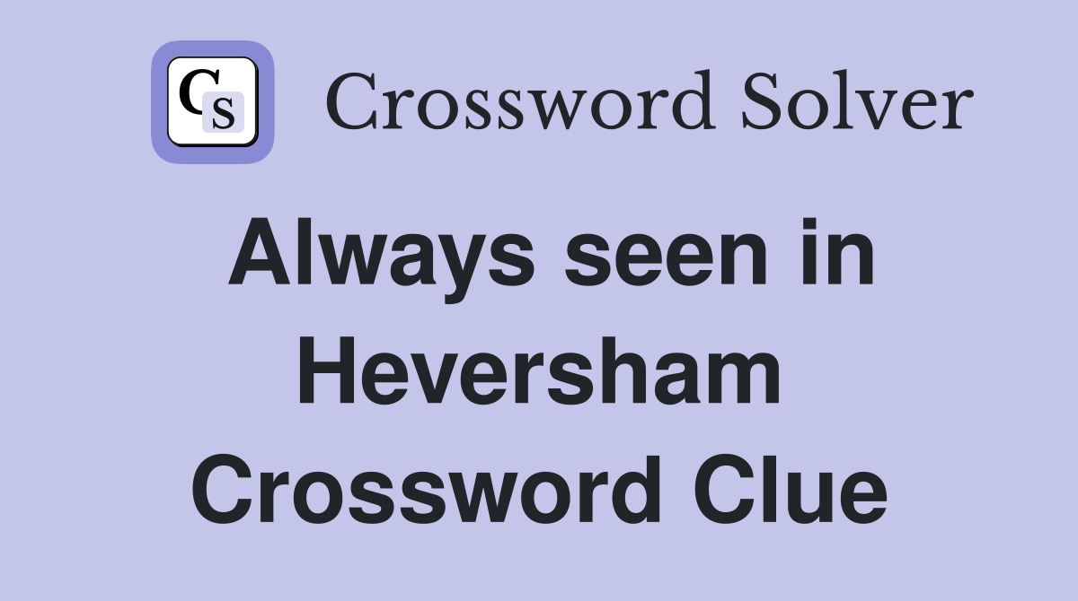 Always seen in Heversham Crossword Clue