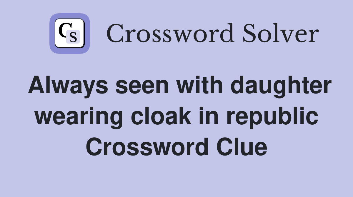 Always seen with daughter wearing cloak in republic Crossword Clue