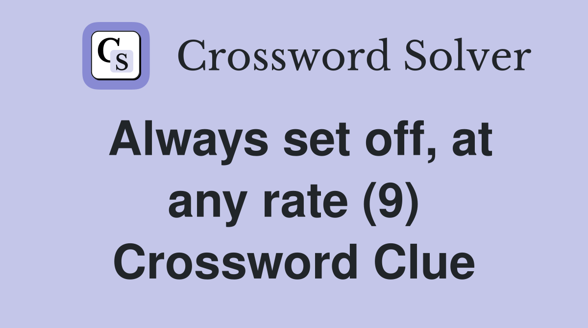 Always set off, at any rate (9) Crossword Clue
