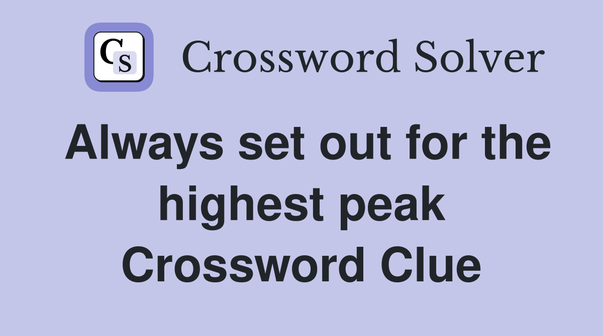 Always set out for the highest peak Crossword Clue