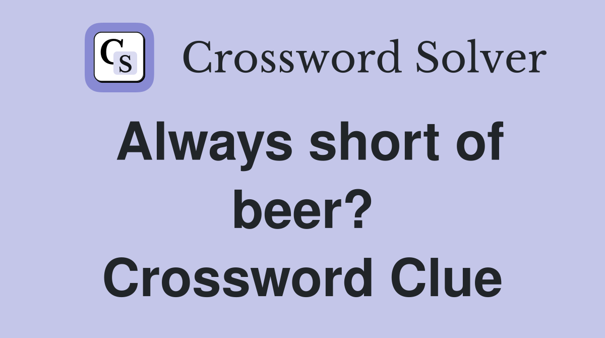 Always short of beer? Crossword Clue