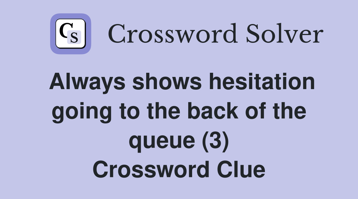 Always shows hesitation going to the back of the queue (3) Crossword Clue