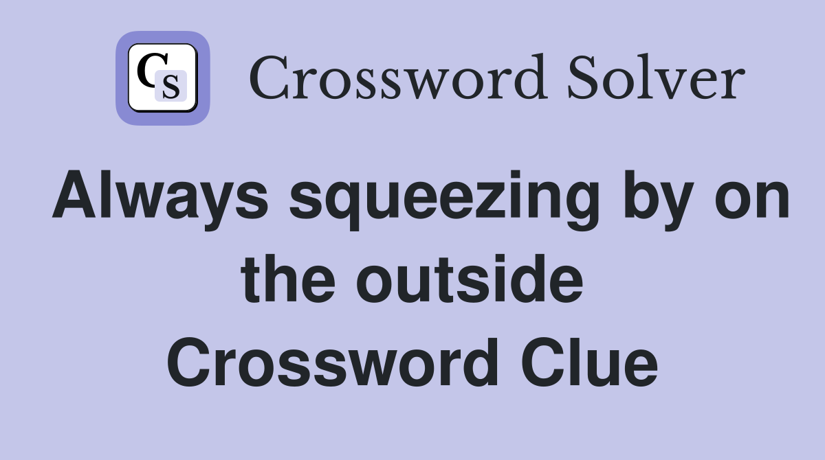 Always squeezing by on the outside Crossword Clue