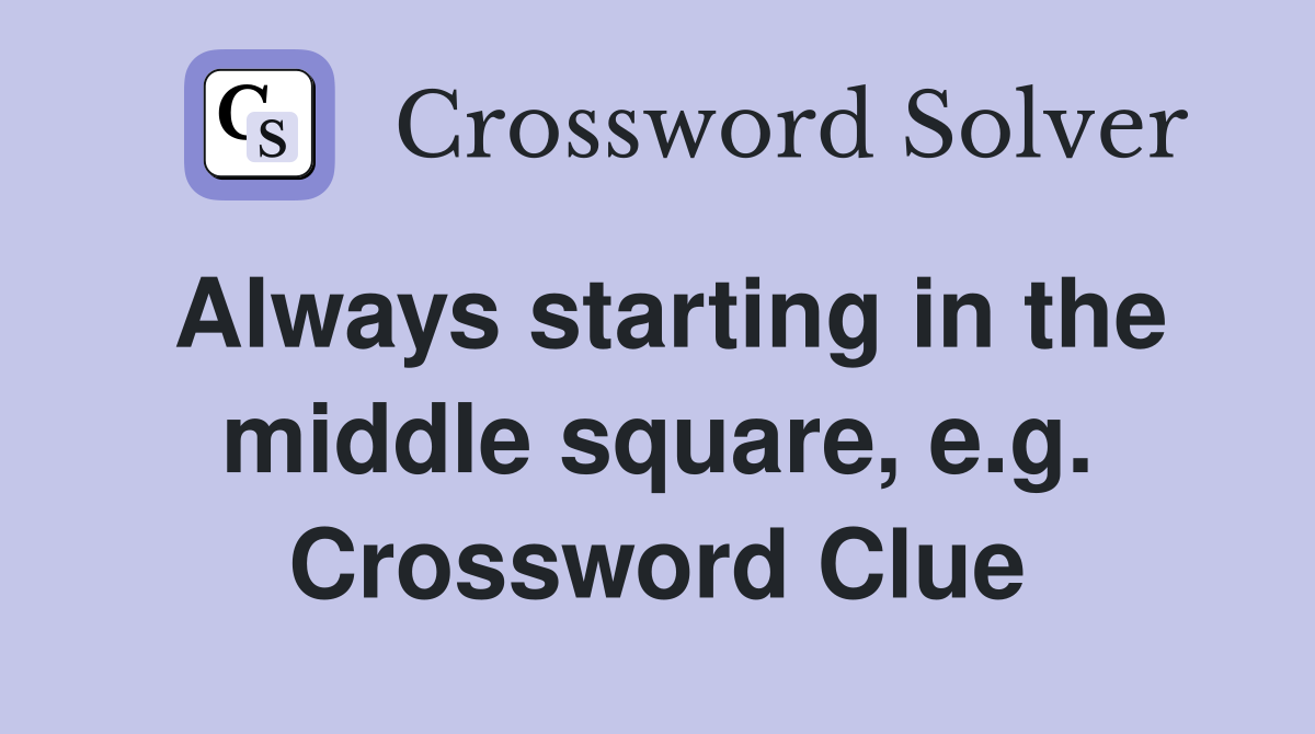 Always starting in the middle square, e.g. Crossword Clue