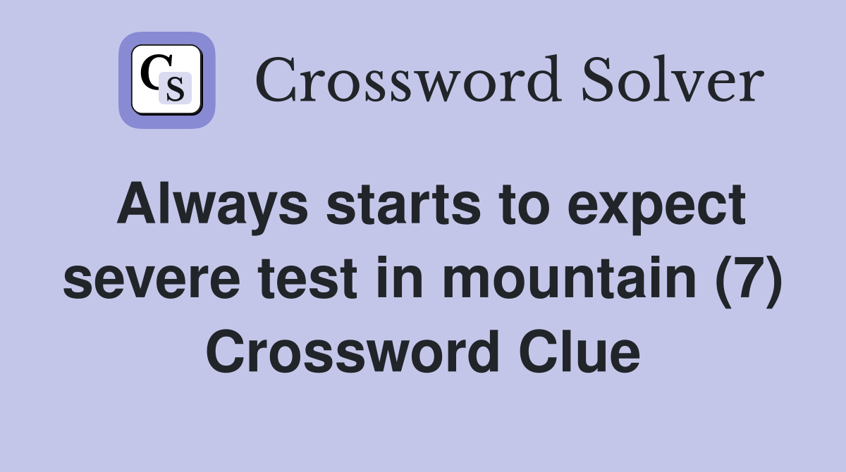 Always starts to expect severe test in mountain (7) Crossword Clue