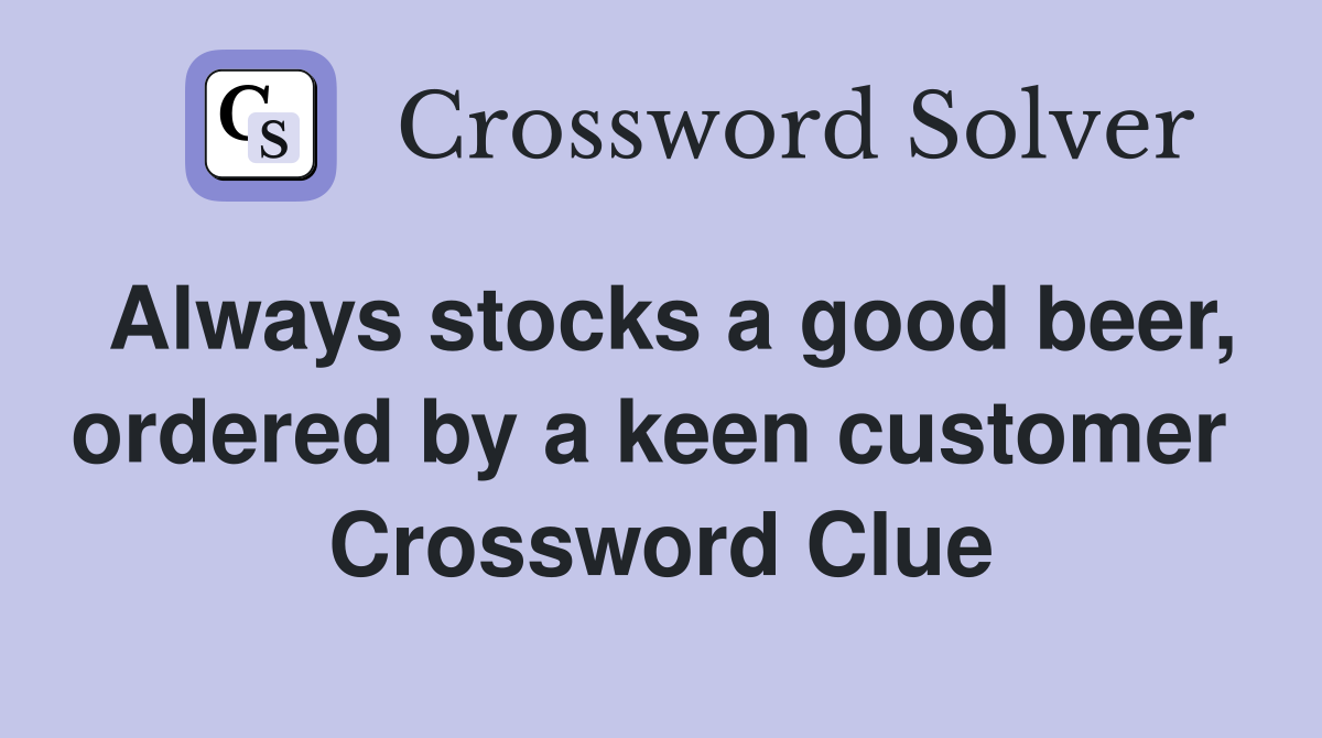 Always stocks a good beer, ordered by a keen customer  Crossword Clue
