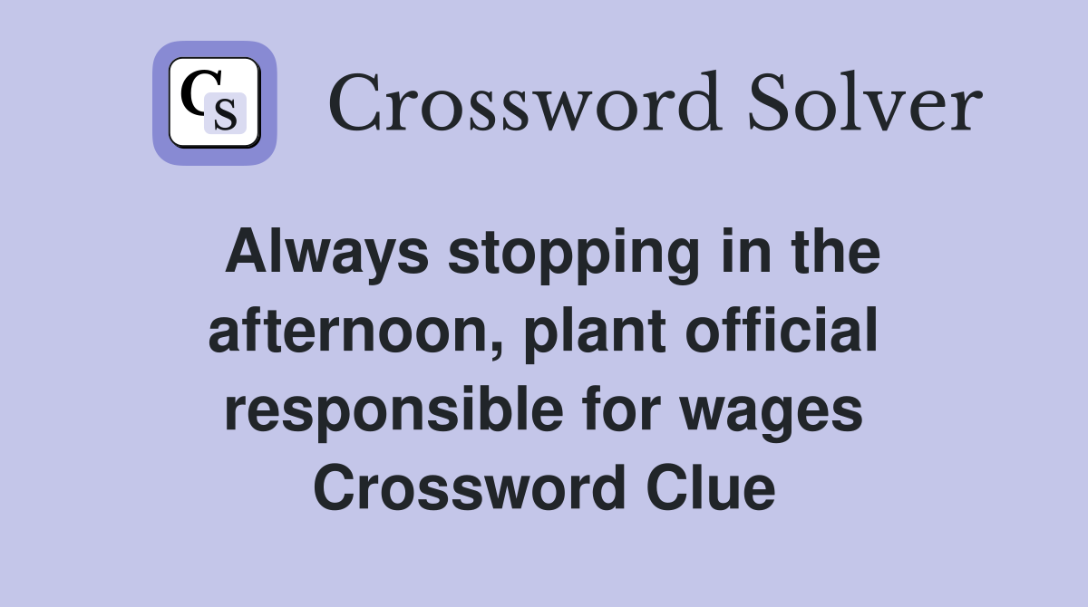 Always stopping in the afternoon, plant official responsible for wages Crossword Clue