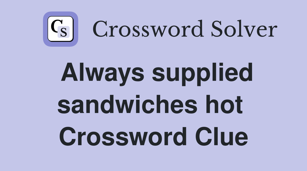 Always supplied sandwiches hot  Crossword Clue