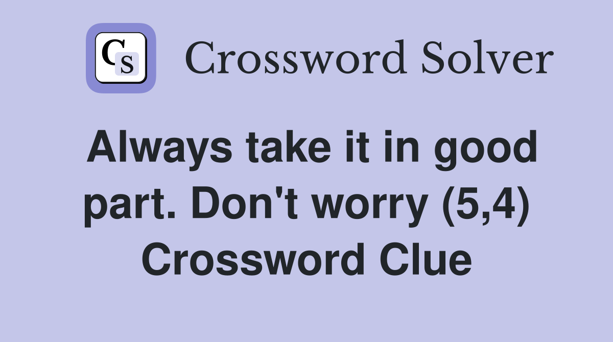 Always take it in good part. Don't worry (5,4) Crossword Clue