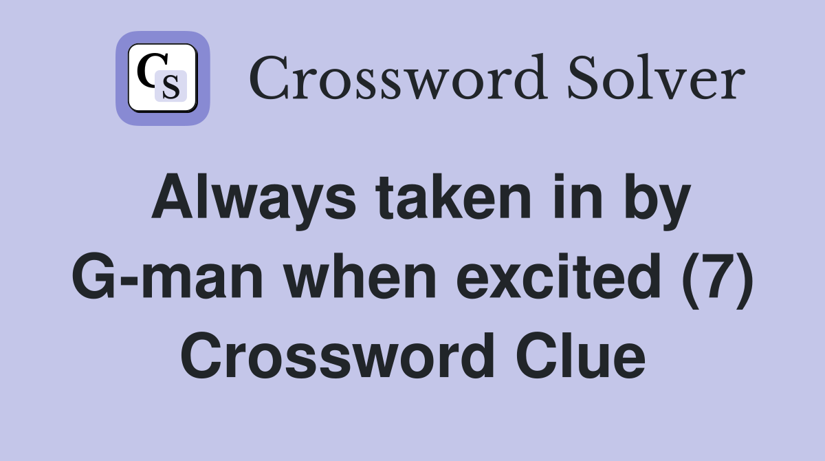 Always taken in by G-man when excited (7) Crossword Clue