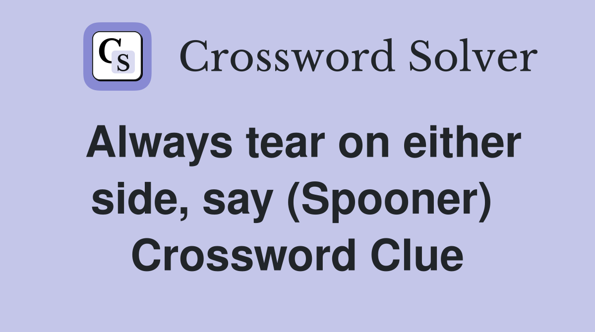 Always tear on either side, say (Spooner)  Crossword Clue